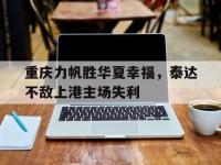 电子竞技下载网址-重庆力帆胜华夏幸福，泰达不敌上港主场失利