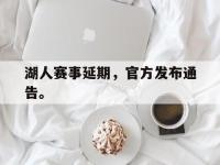 电子竞技下载网址-湖人赛事延期，官方发布通告。