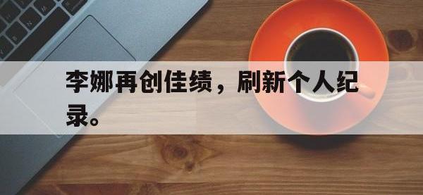 电子竞技下载网址-李娜再创佳绩，刷新个人纪录。