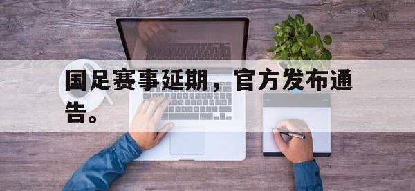 电子竞技下载网址-国足赛事延期，官方发布通告。