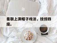 电子竞技排名-曼联上演帽子戏法，技惊四座。