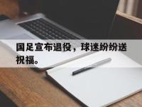 电子竞技排名-国足宣布退役，球迷纷纷送祝福。