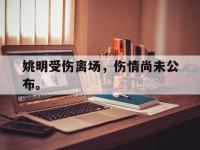 电子竞技下载网址-姚明受伤离场，伤情尚未公布。