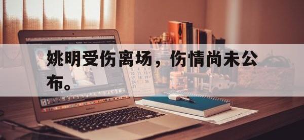 电子竞技下载网址-姚明受伤离场，伤情尚未公布。