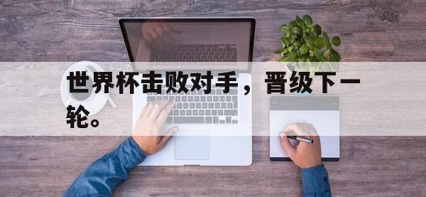 电子竞技下载网址-世界杯击败对手，晋级下一轮。