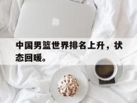 电子竞技排名-中国男篮世界排名上升，状态回暖。