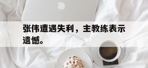 电子竞技下载网址-张伟遭遇失利，主教练表示遗憾。
