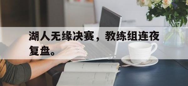 IM电竞游戏综合-湖人无缘决赛，教练组连夜复盘。