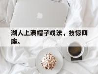 电子竞技排名-湖人上演帽子戏法，技惊四座。