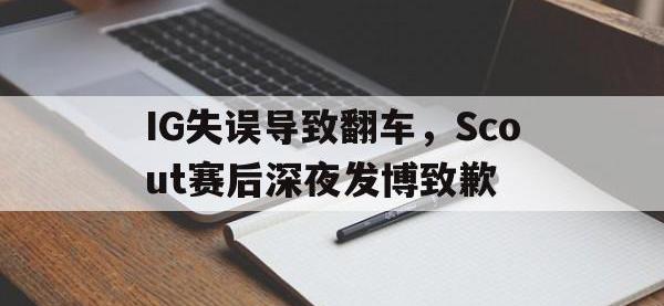 电子竞技下载网址-IG失误导致翻车，Scout赛后深夜发博致歉