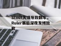 电子竞技排名-Scout失误导致翻车，Ruler赛后深夜发博致歉