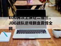 电子竞技排名-EDG再次上演让二追三，JDG战队逆境翻盘震惊全网