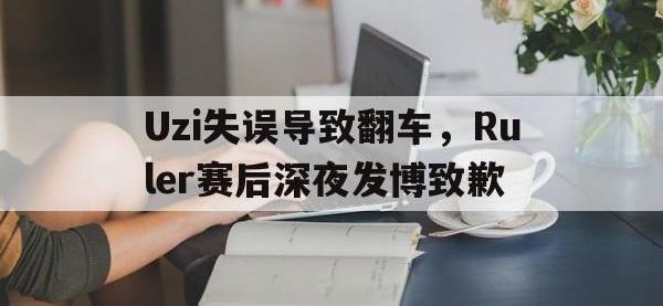 IM电竞游戏综合-Uzi失误导致翻车，Ruler赛后深夜发博致歉