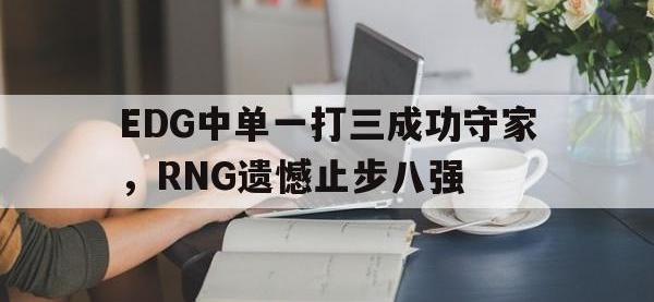 电子竞技下载网址-EDG中单一打三成功守家，RNG遗憾止步八强