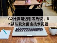 电子竞技排名-G2比赛延迟引发热议，DK战队发文回应技术问题