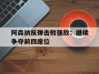 IM电竞游戏综合-阿森纳反弹击败强敌：继续争夺前四席位