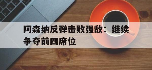 IM电竞游戏综合-阿森纳反弹击败强敌：继续争夺前四席位