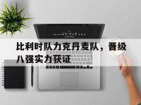 IM电竞游戏综合-比利时队力克丹麦队，晋级八强实力获证