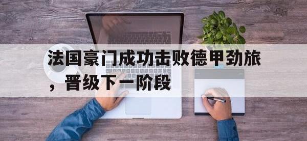 IM电竞游戏综合-法国豪门成功击败德甲劲旅，晋级下一阶段