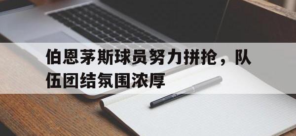 电子竞技排名-伯恩茅斯球员努力拼抢，队伍团结氛围浓厚