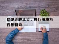 IM电竞游戏综合-猛龙连胜止步，独行侠成为西部新秀