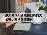 电子竞技下载网址-战火激荡！欧预赛战局如火如荼，对决激情四射