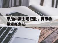 IM电竞游戏综合-莱加内斯主场取胜，保级希望重新燃起