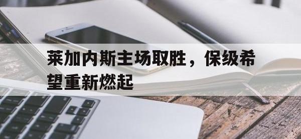 IM电竞游戏综合-莱加内斯主场取胜，保级希望重新燃起