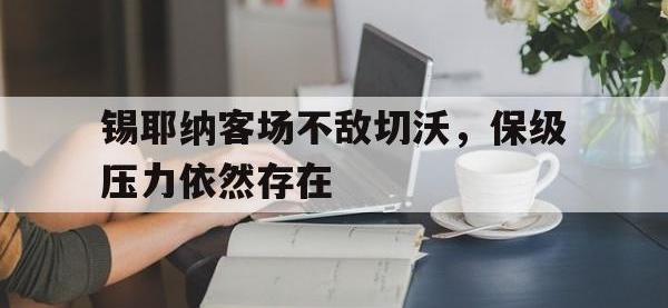 电子竞技下载网址-锡耶纳客场不敌切沃，保级压力依然存在