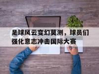 电子竞技下载网址-足球风云变幻莫测，球员们强化意志冲击国际大赛