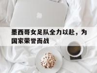 IM电竞游戏综合-墨西哥女足队全力以赴，为国家荣誉而战
