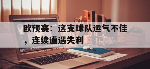 IM电竞游戏综合-欧预赛：这支球队运气不佳，连续遭遇失利