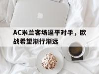 电子竞技下载网址-AC米兰客场逼平对手，欧战希望渐行渐远