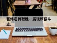 电子竞技排名-张伟逆转取胜，展现顽强斗志。