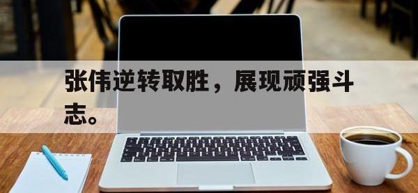 电子竞技排名-张伟逆转取胜，展现顽强斗志。