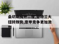 电子竞技下载网址-桑切斯梅开二度,亚特兰大扭转颓势,意甲竞争更加激烈