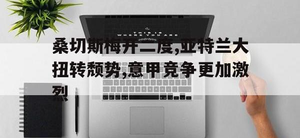 电子竞技下载网址-桑切斯梅开二度,亚特兰大扭转颓势,意甲竞争更加激烈