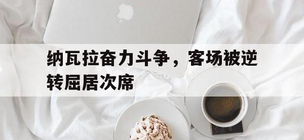 电子竞技下载网址-纳瓦拉奋力斗争，客场被逆转屈居次席
