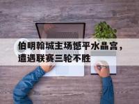 电子竞技下载网址-伯明翰城主场憾平水晶宫，遭遇联赛三轮不胜