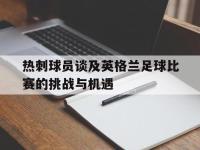 电子竞技下载网址-热刺球员谈及英格兰足球比赛的挑战与机遇