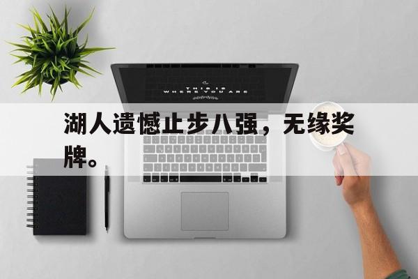 电子竞技下载网址-湖人遗憾止步八强，无缘奖牌。