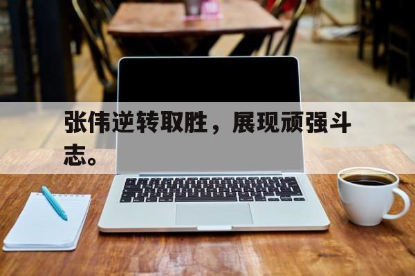 电子竞技排名-张伟逆转取胜，展现顽强斗志。