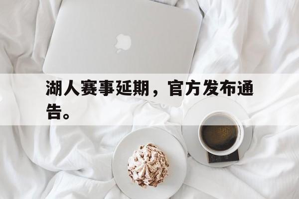 湖人赛事延期，官方发布通告。