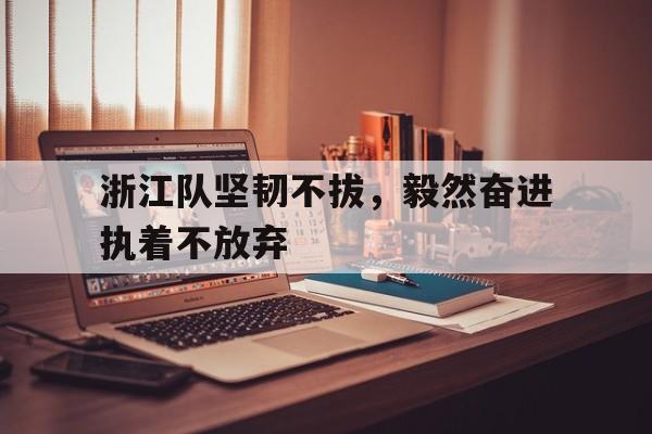 浙江队坚韧不拔，毅然奋进执着不放弃