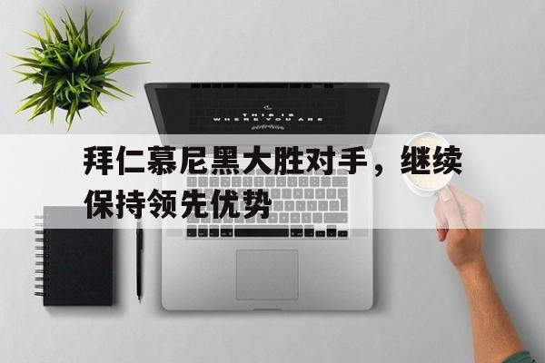 拜仁慕尼黑大胜对手，继续保持领先优势