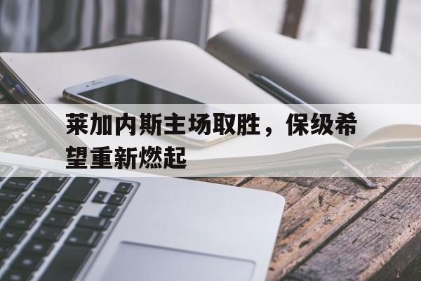 莱加内斯主场取胜，保级希望重新燃起