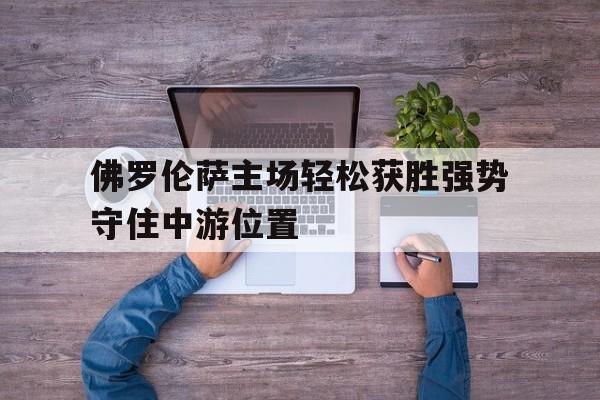 佛罗伦萨主场轻松获胜强势守住中游位置