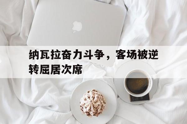 纳瓦拉奋力斗争，客场被逆转屈居次席